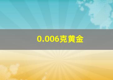 0.006克黄金