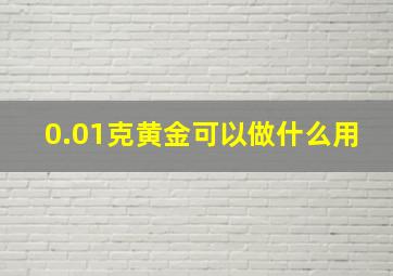 0.01克黄金可以做什么用