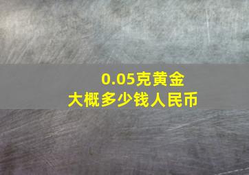 0.05克黄金大概多少钱人民币