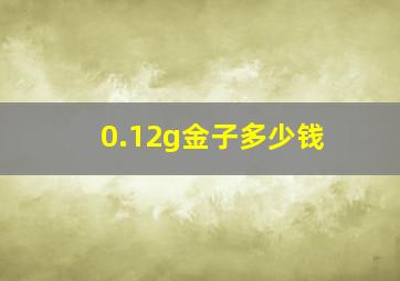 0.12g金子多少钱