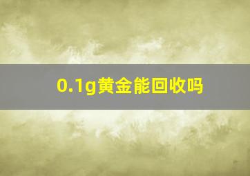 0.1g黄金能回收吗