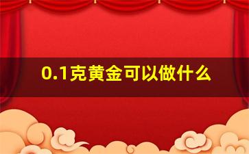 0.1克黄金可以做什么