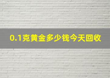 0.1克黄金多少钱今天回收