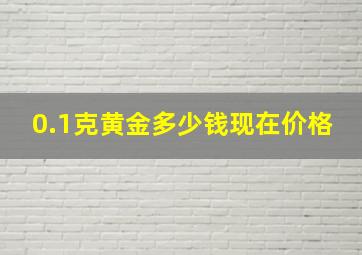 0.1克黄金多少钱现在价格