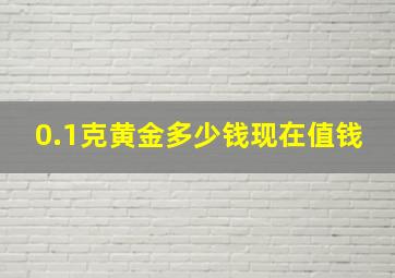 0.1克黄金多少钱现在值钱