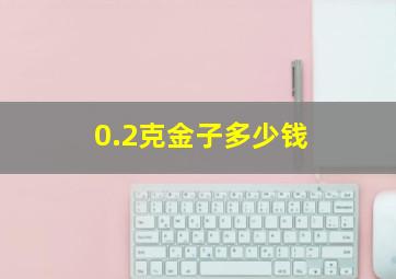 0.2克金子多少钱