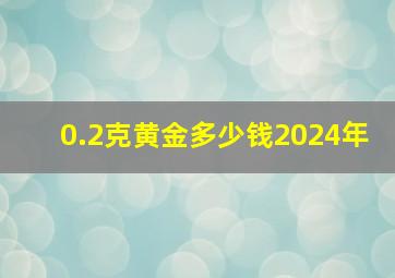 0.2克黄金多少钱2024年