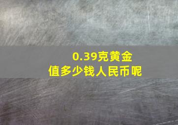 0.39克黄金值多少钱人民币呢