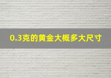 0.3克的黄金大概多大尺寸