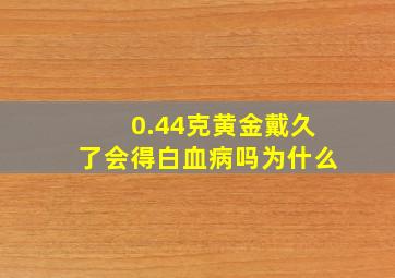 0.44克黄金戴久了会得白血病吗为什么