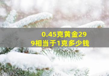 0.45克黄金299相当于1克多少钱