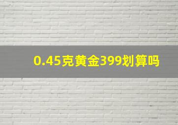 0.45克黄金399划算吗