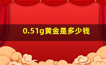 0.51g黄金是多少钱