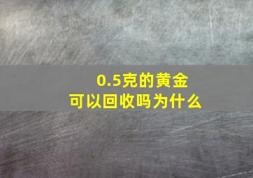 0.5克的黄金可以回收吗为什么