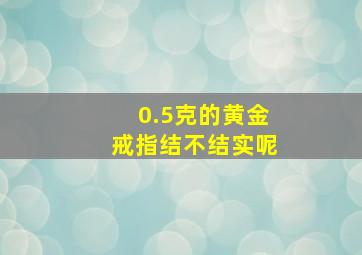 0.5克的黄金戒指结不结实呢