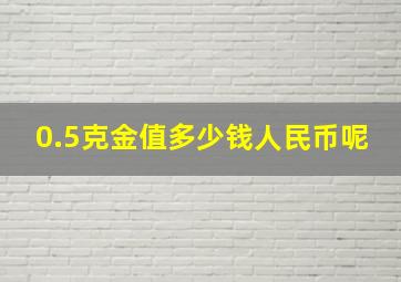 0.5克金值多少钱人民币呢