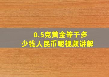 0.5克黄金等于多少钱人民币呢视频讲解