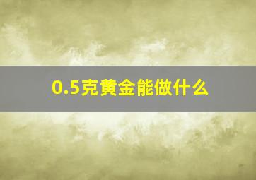 0.5克黄金能做什么