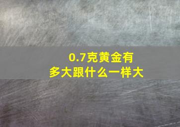 0.7克黄金有多大跟什么一样大