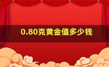 0.80克黄金值多少钱