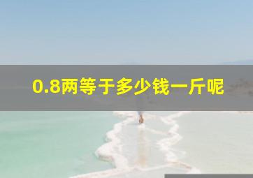 0.8两等于多少钱一斤呢