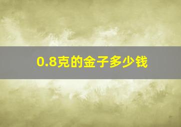 0.8克的金子多少钱