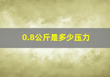 0.8公斤是多少压力