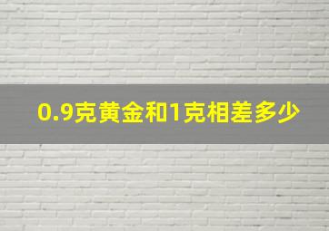 0.9克黄金和1克相差多少