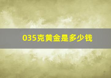 035克黄金是多少钱