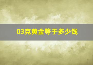 03克黄金等于多少钱