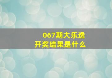 067期大乐透开奖结果是什么