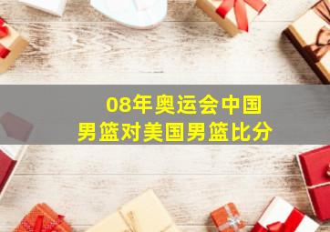 08年奥运会中国男篮对美国男篮比分