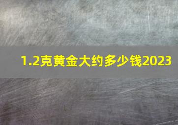 1.2克黄金大约多少钱2023