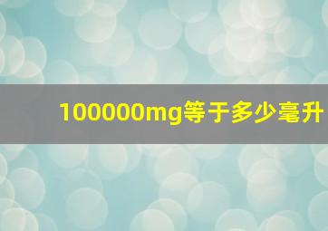 100000mg等于多少毫升