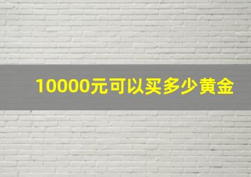 10000元可以买多少黄金