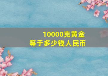 10000克黄金等于多少钱人民币