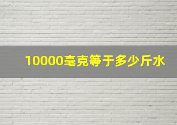 10000毫克等于多少斤水