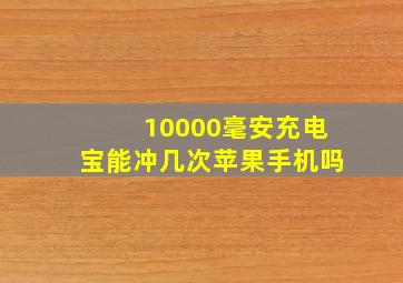 10000毫安充电宝能冲几次苹果手机吗