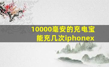 10000毫安的充电宝能充几次iphonex