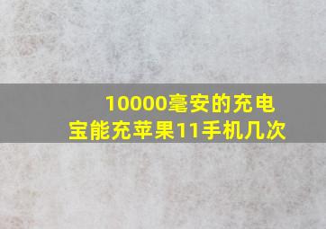 10000毫安的充电宝能充苹果11手机几次