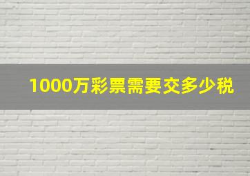 1000万彩票需要交多少税