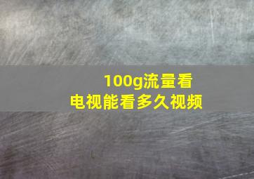 100g流量看电视能看多久视频