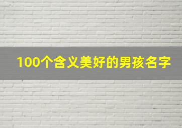 100个含义美好的男孩名字