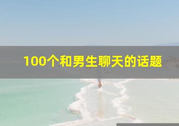 100个和男生聊天的话题