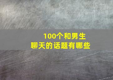 100个和男生聊天的话题有哪些