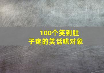 100个笑到肚子疼的笑话哄对象