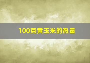 100克黄玉米的热量