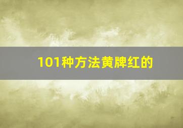 101种方法黄牌红的