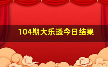 104期大乐透今日结果