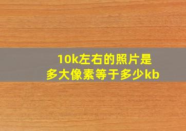 10k左右的照片是多大像素等于多少kb